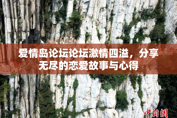 爱情岛论坛论坛激情四溢，分享无尽的恋爱故事与心得