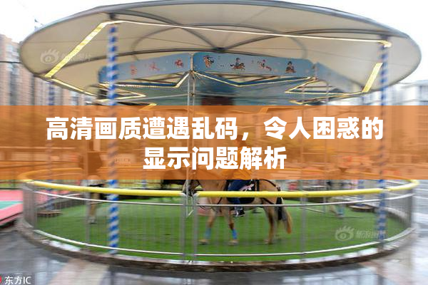 高清画质遭遇乱码，令人困惑的显示问题解析