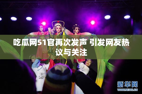 吃瓜网51官再次发声 引发网友热议与关注
