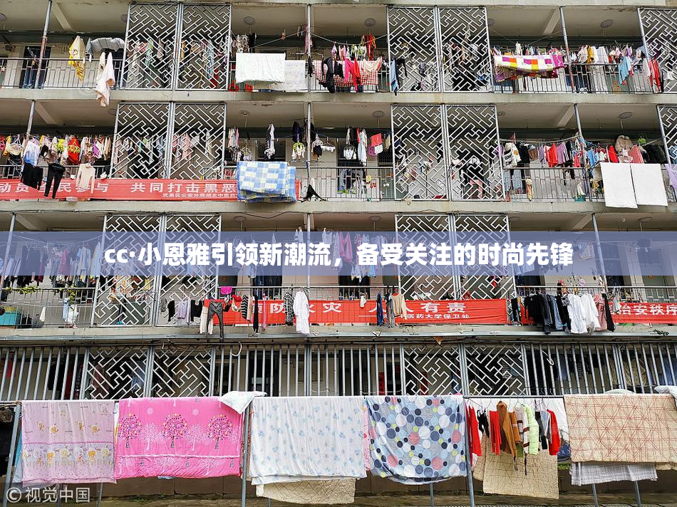 cc·小恩雅引领新潮流，备受关注的时尚先锋