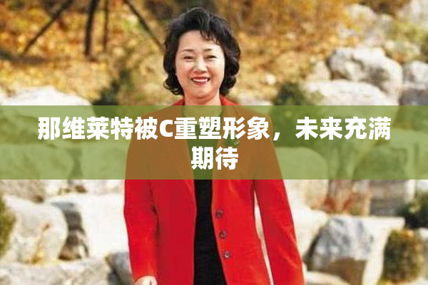那维莱特被C重塑形象，未来充满期待