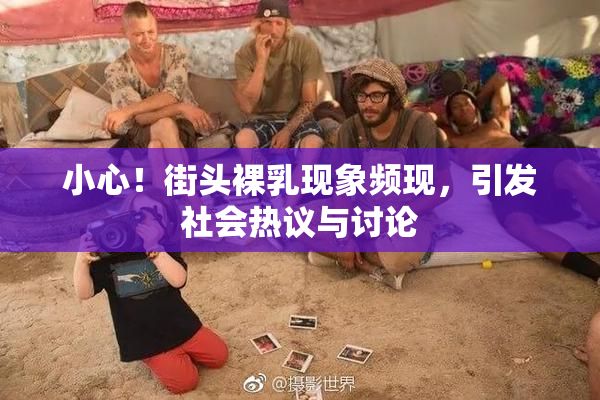 小心！街头裸乳现象频现，引发社会热议与讨论