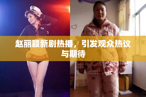 赵丽颖新剧热播，引发观众热议与期待