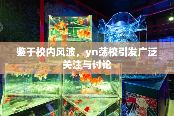 鉴于校内风波，yn荡校引发广泛关注与讨论