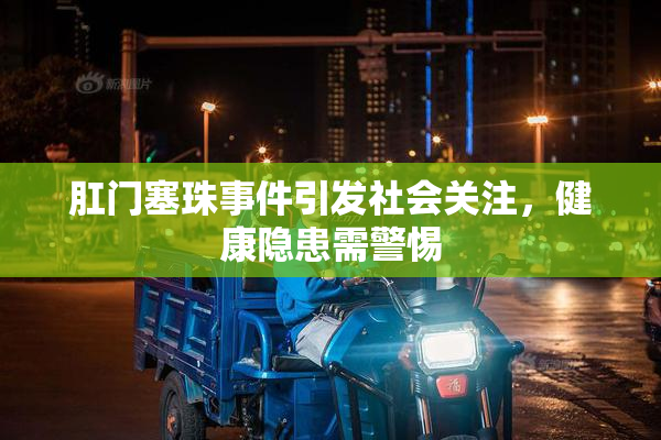 肛门塞珠事件引发社会关注，健康隐患需警惕