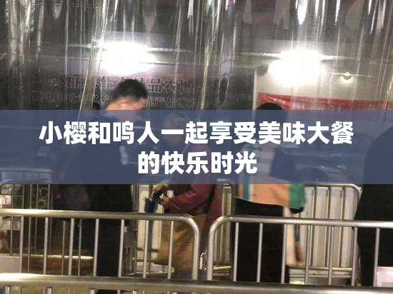 小樱和鸣人一起享受美味大餐的快乐时光