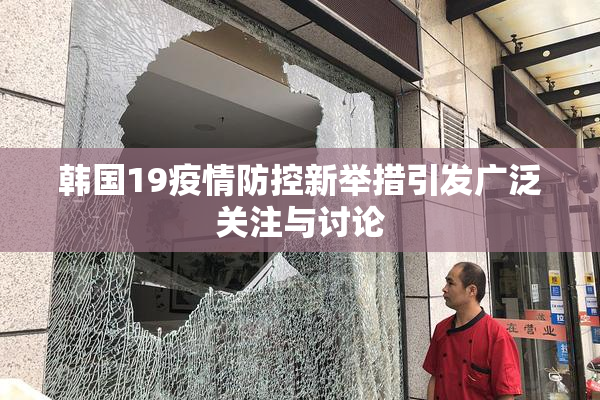 韩国19疫情防控新举措引发广泛关注与讨论