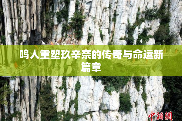 鸣人重塑玖辛奈的传奇与命运新篇章