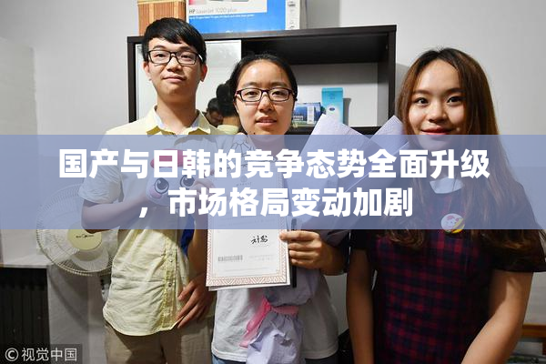 国产与日韩的竞争态势全面升级，市场格局变动加剧