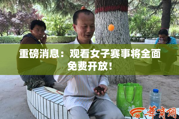 重磅消息：观看女子赛事将全面免费开放！