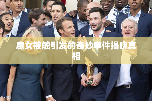 魔女被触引发的奇妙事件揭晓真相