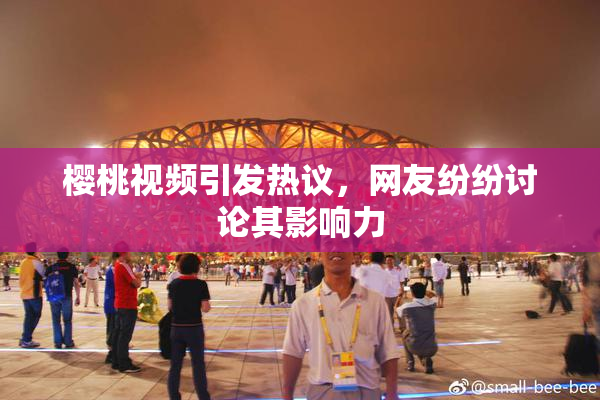樱桃视频引发热议，网友纷纷讨论其影响力