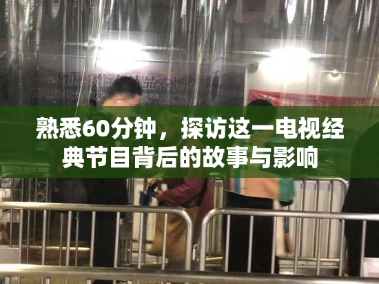 熟悉60分钟，探访这一电视经典节目背后的故事与影响