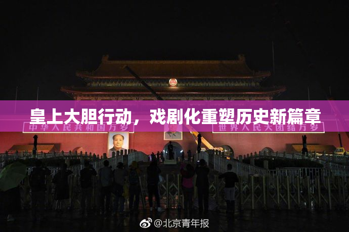 皇上大胆行动，戏剧化重塑历史新篇章