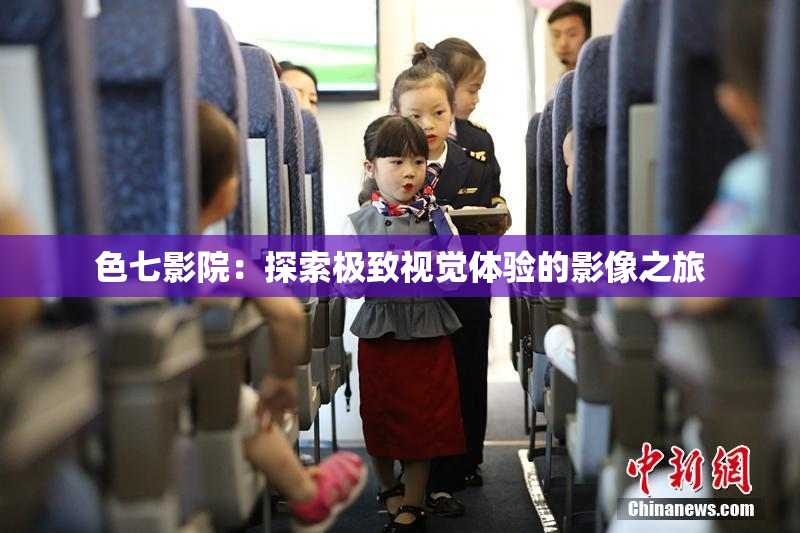 色七影院：探索极致视觉体验的影像之旅