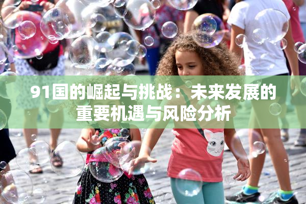 91国的崛起与挑战：未来发展的重要机遇与风险分析