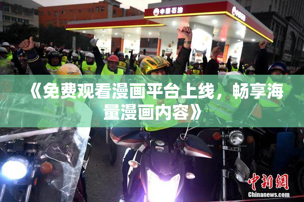 《免费观看漫画平台上线，畅享海量漫画内容》