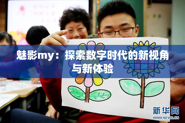 魅影my：探索数字时代的新视角与新体验
