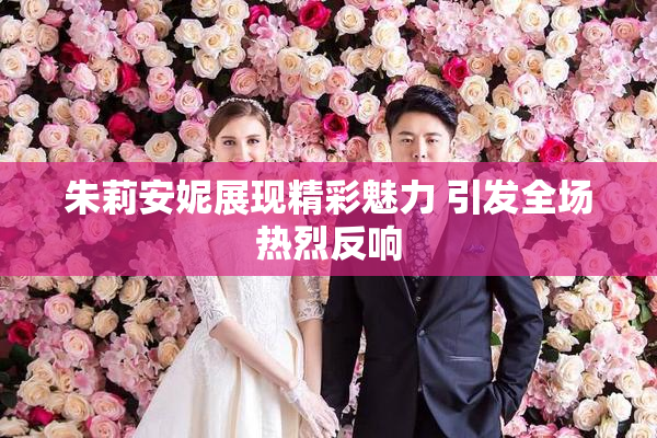 朱莉安妮展现精彩魅力 引发全场热烈反响