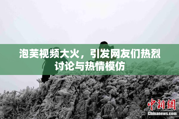泡芙视频大火，引发网友们热烈讨论与热情模仿
