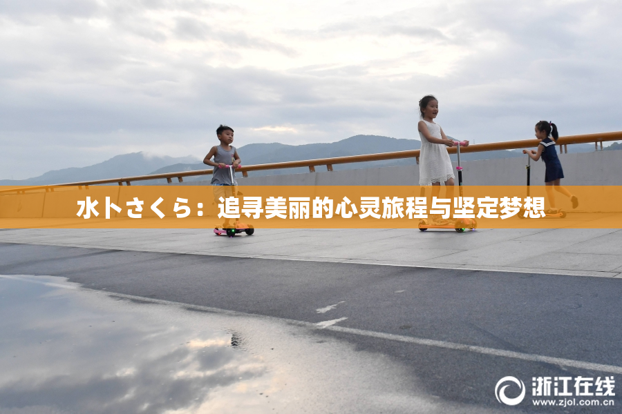 水卜さくら：追寻美丽的心灵旅程与坚定梦想