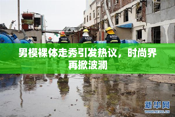 男模裸体走秀引发热议，时尚界再掀波澜