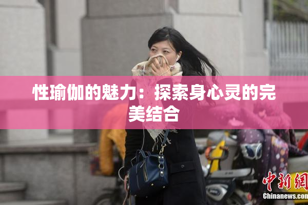 性瑜伽的魅力：探索身心灵的完美结合