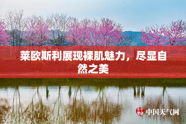 莱欧斯利展现裸肌魅力，尽显自然之美