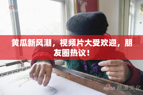 黄瓜新风潮，视频片大受欢迎，朋友圈热议！