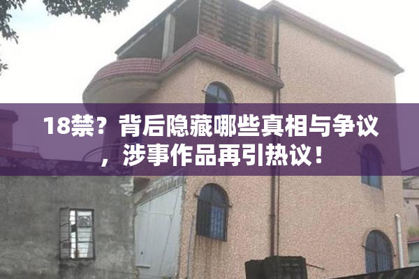 18禁？背后隐藏哪些真相与争议，涉事作品再引热议！