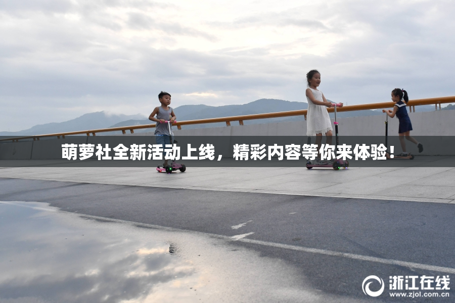 萌萝社全新活动上线，精彩内容等你来体验！
