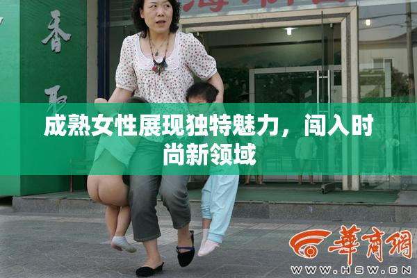 成熟女性展现独特魅力，闯入时尚新领域