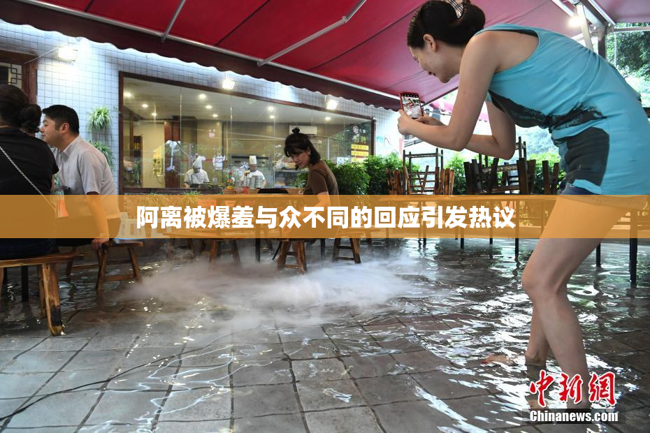 阿离被爆羞与众不同的回应引发热议