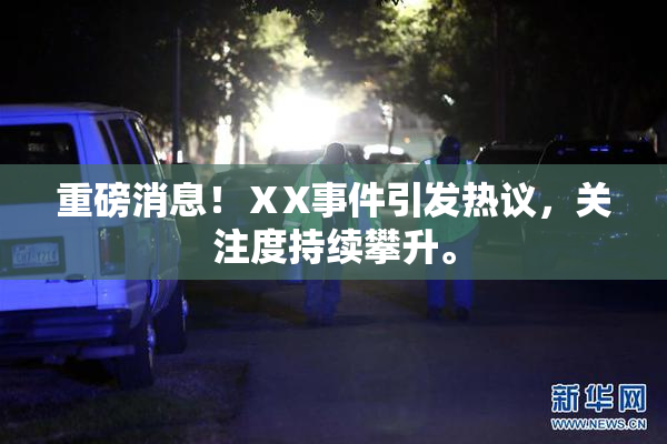 重磅消息！ⅩX事件引发热议，关注度持续攀升。