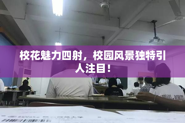 校花魅力四射，校园风景独特引人注目！