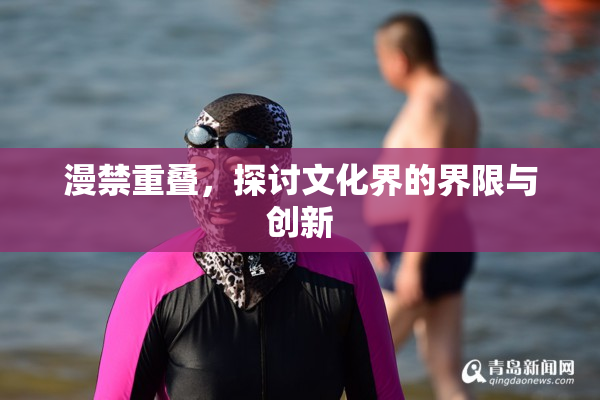 漫禁重叠，探讨文化界的界限与创新