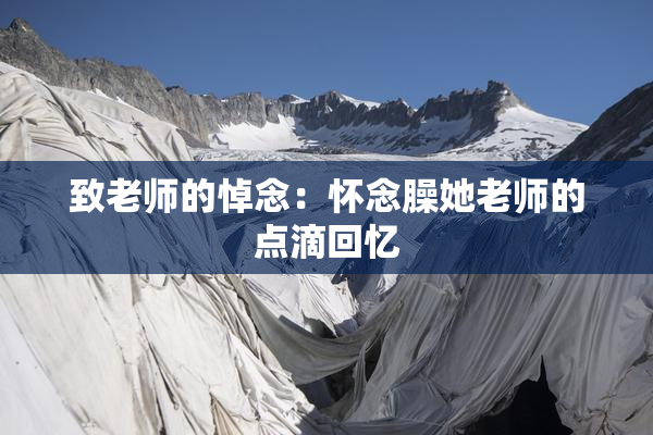 致老师的悼念：怀念臊她老师的点滴回忆