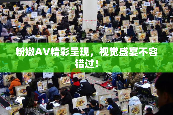 粉嫩AV精彩呈现，视觉盛宴不容错过！