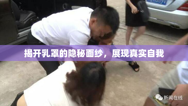 揭开乳罩的隐秘面纱，展现真实自我