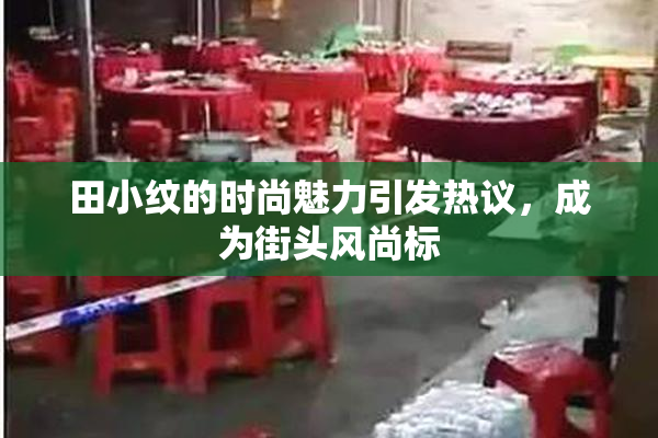 田小纹的时尚魅力引发热议，成为街头风尚标