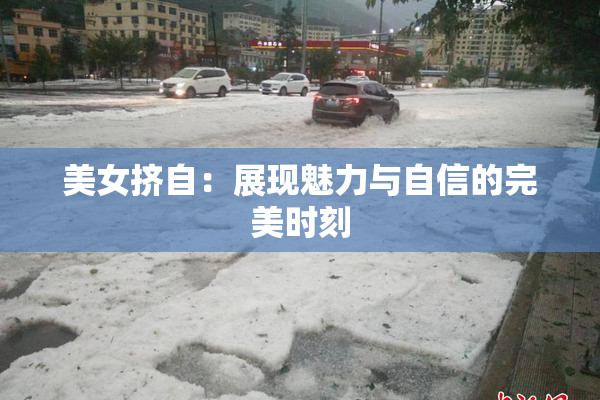 美女挤自：展现魅力与自信的完美时刻