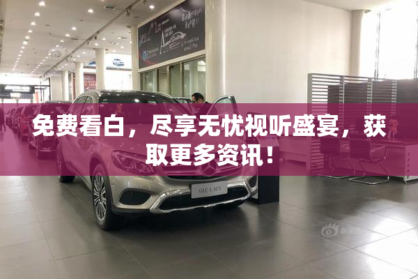 免费看白，尽享无忧视听盛宴，获取更多资讯！