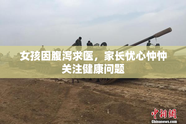 女孩因腹泻求医，家长忧心忡忡关注健康问题