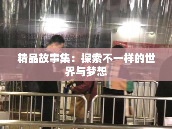 精品故事集：探索不一样的世界与梦想
