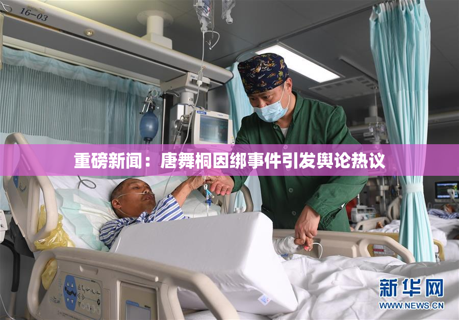 重磅新闻：唐舞桐因绑事件引发舆论热议