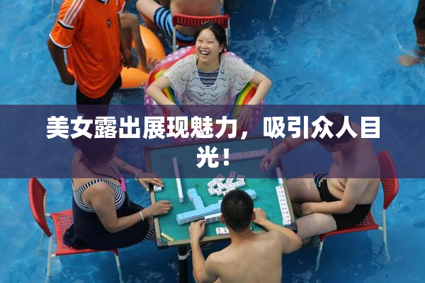 美女露出展现魅力，吸引众人目光！