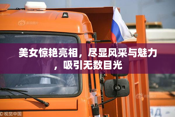 美女惊艳亮相，尽显风采与魅力，吸引无数目光