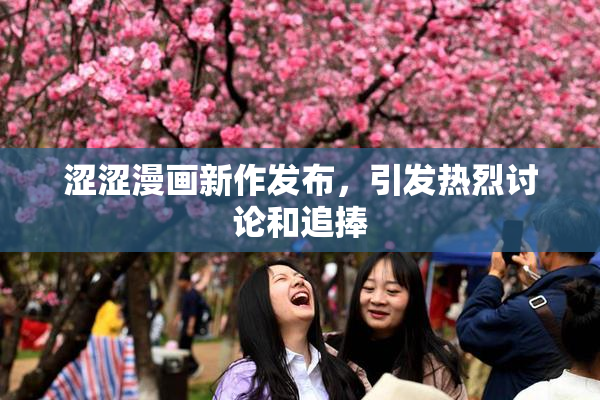 涩涩漫画新作发布，引发热烈讨论和追捧