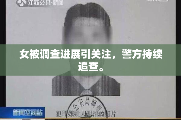 女被调查进展引关注，警方持续追查。