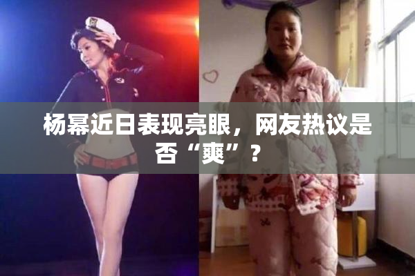 杨幂近日表现亮眼，网友热议是否“爽”？